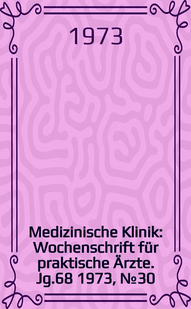 Medizinische Klinik : Wochenschrift für praktische Ärzte. Jg.68 1973, №30