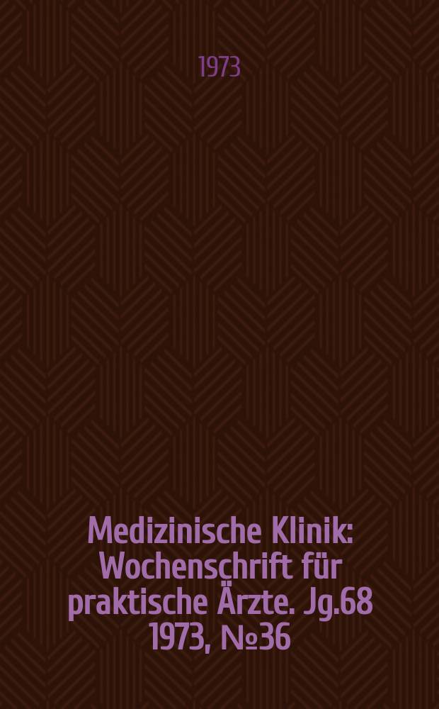 Medizinische Klinik : Wochenschrift für praktische Ärzte. Jg.68 1973, №36