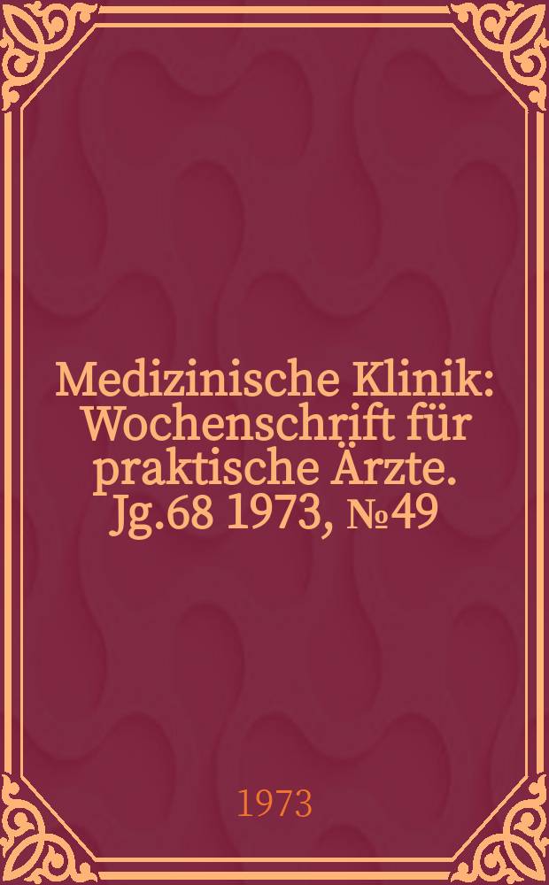 Medizinische Klinik : Wochenschrift für praktische Ärzte. Jg.68 1973, №49