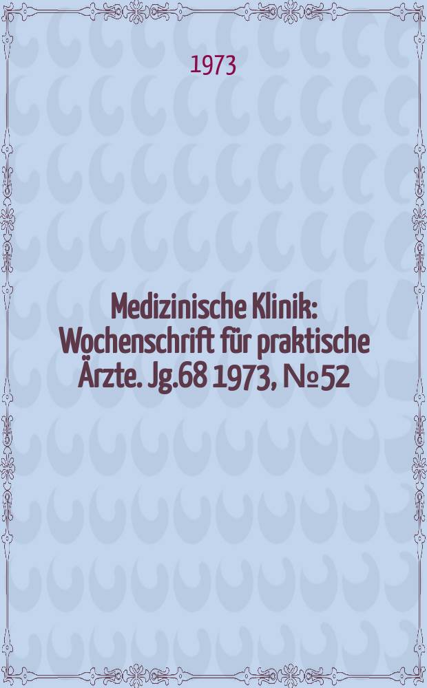 Medizinische Klinik : Wochenschrift für praktische Ärzte. Jg.68 1973, №52