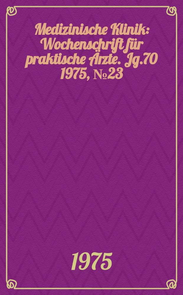 Medizinische Klinik : Wochenschrift für praktische Ärzte. Jg.70 1975, №23