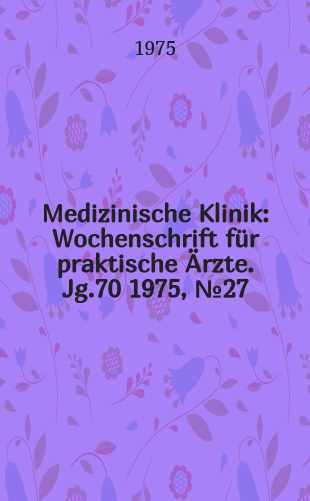 Medizinische Klinik : Wochenschrift für praktische Ärzte. Jg.70 1975, №27