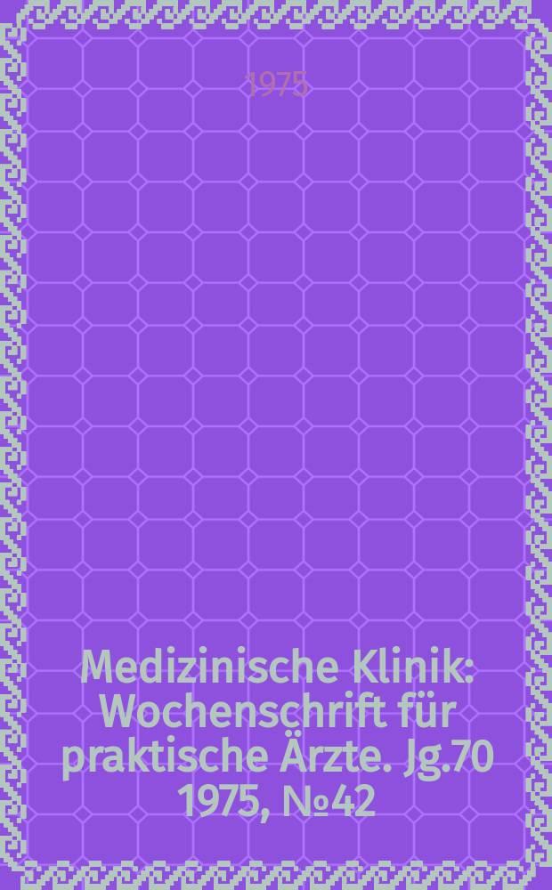 Medizinische Klinik : Wochenschrift für praktische Ärzte. Jg.70 1975, №42