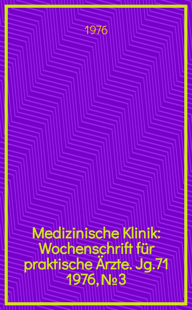 Medizinische Klinik : Wochenschrift f&uuml;r praktische &Auml;rzte. Jg.71 1976, №3