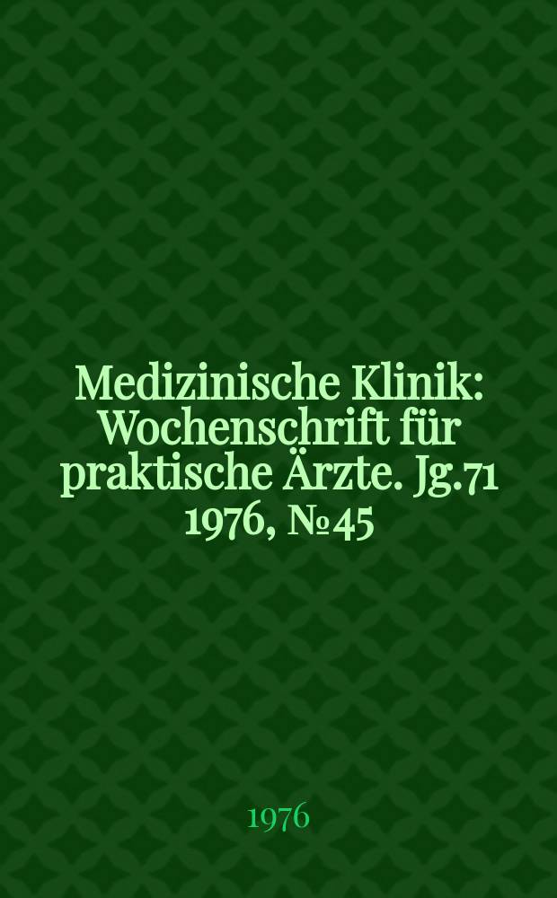 Medizinische Klinik : Wochenschrift für praktische Ärzte. Jg.71 1976, №45