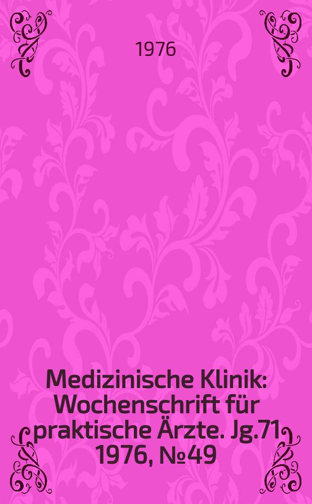 Medizinische Klinik : Wochenschrift für praktische Ärzte. Jg.71 1976, №49