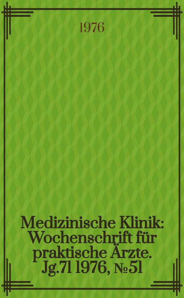 Medizinische Klinik : Wochenschrift für praktische Ärzte. Jg.71 1976, №51/52