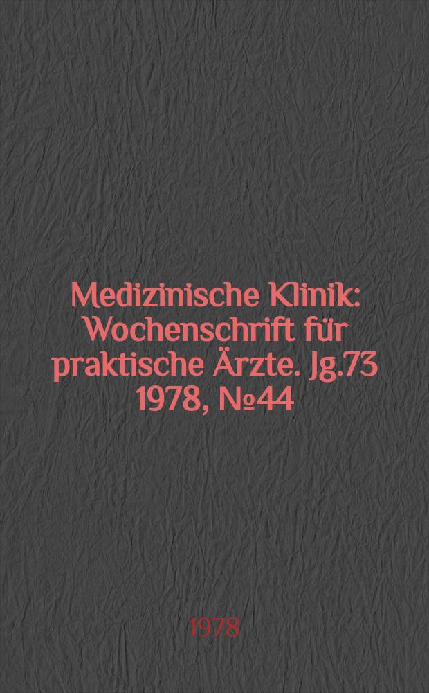 Medizinische Klinik : Wochenschrift für praktische Ärzte. Jg.73 1978, №44