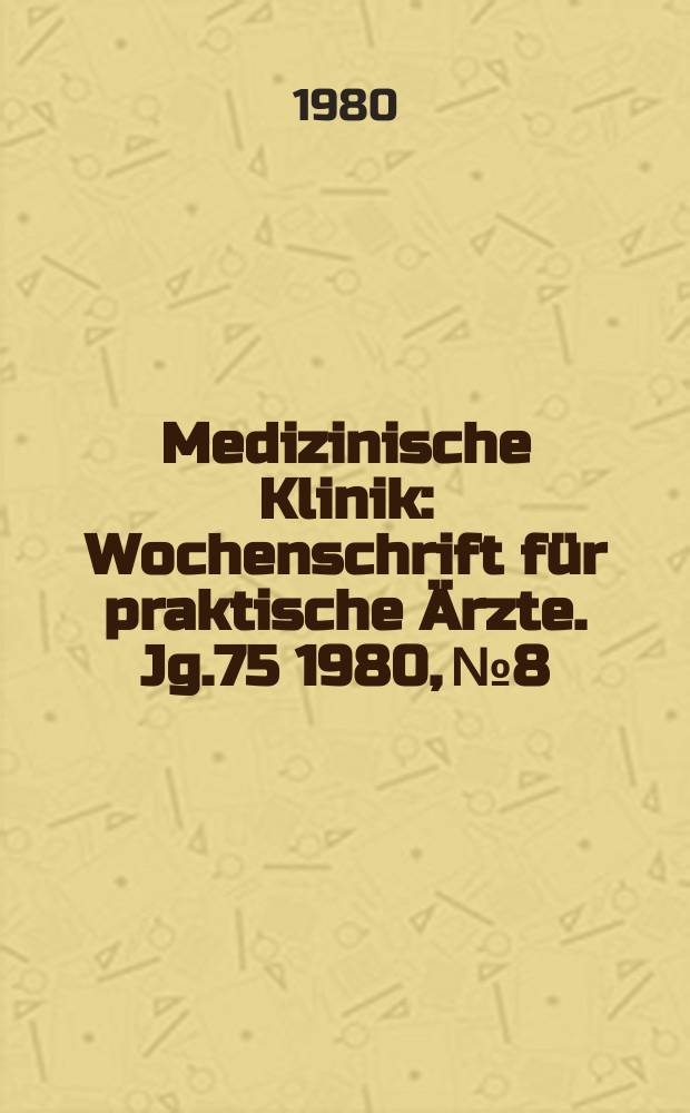 Medizinische Klinik : Wochenschrift für praktische Ärzte. Jg.75 1980, №8
