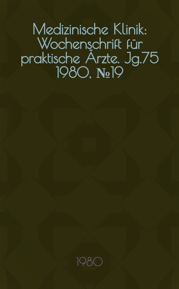 Medizinische Klinik : Wochenschrift für praktische Ärzte. Jg.75 1980, №19