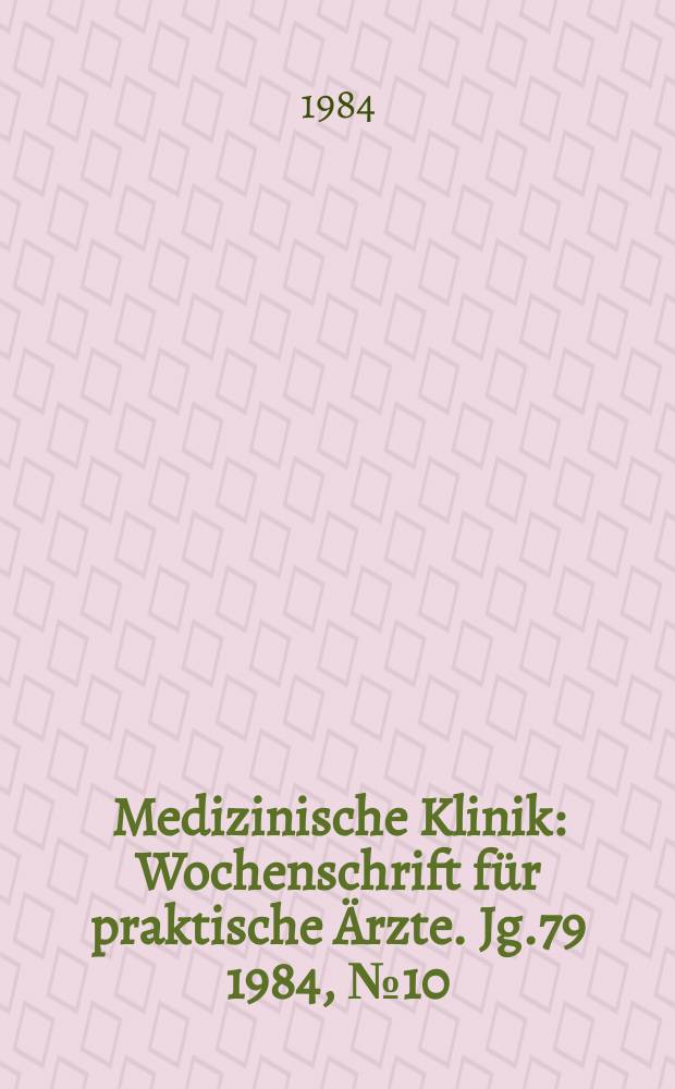 Medizinische Klinik : Wochenschrift für praktische Ärzte. Jg.79 1984, №10