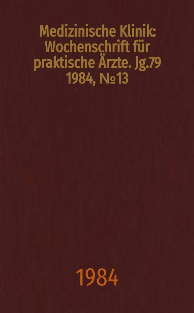 Medizinische Klinik : Wochenschrift für praktische Ärzte. Jg.79 1984, №13