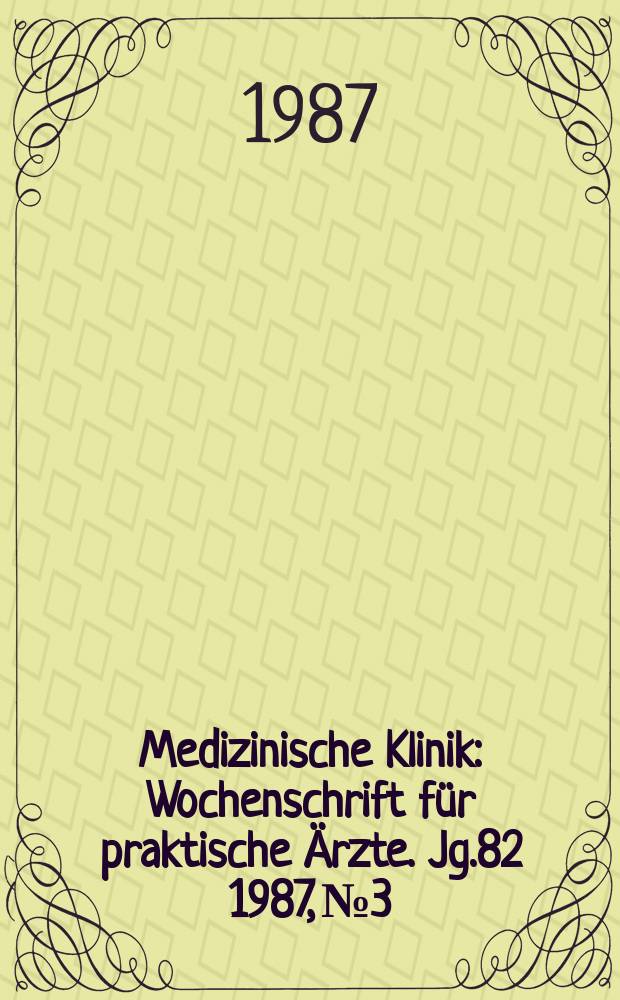 Medizinische Klinik : Wochenschrift f&uuml;r praktische &Auml;rzte. Jg.82 1987, №3