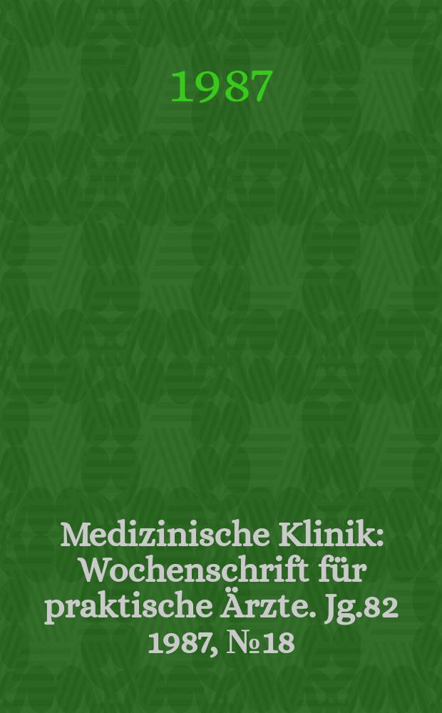 Medizinische Klinik : Wochenschrift f&uuml;r praktische &Auml;rzte. Jg.82 1987, №18