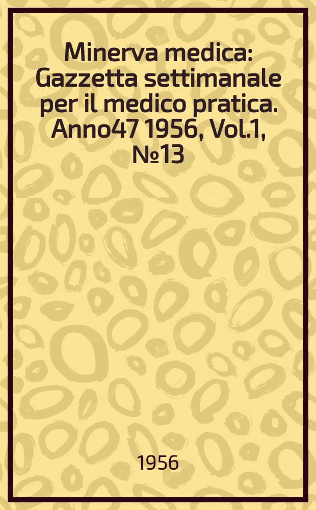 Minerva medica : Gazzetta settimanale per il medico pratica. Anno47 1956, Vol.1, №13