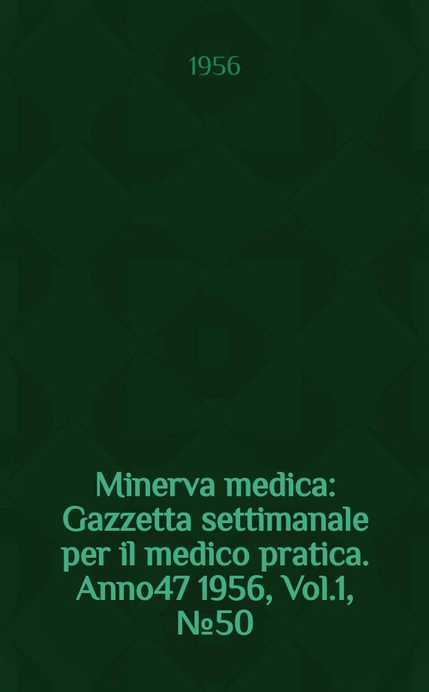 Minerva medica : Gazzetta settimanale per il medico pratica. Anno47 1956, Vol.1, №50