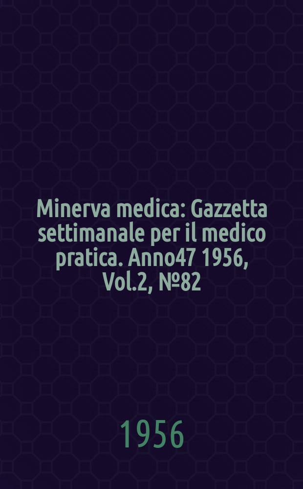 Minerva medica : Gazzetta settimanale per il medico pratica. Anno47 1956, Vol.2, №82