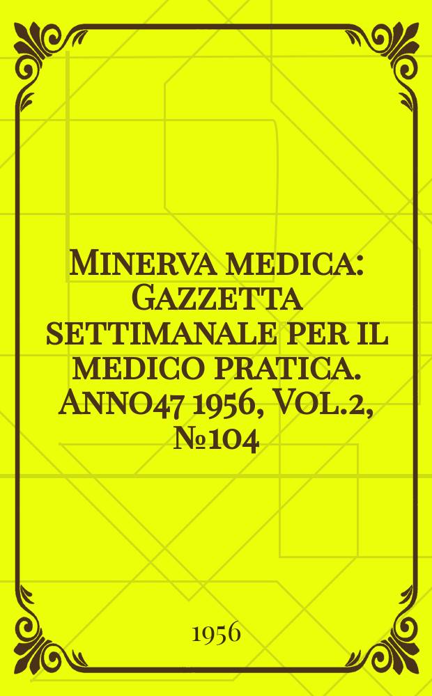 Minerva medica : Gazzetta settimanale per il medico pratica. Anno47 1956, Vol.2, №104