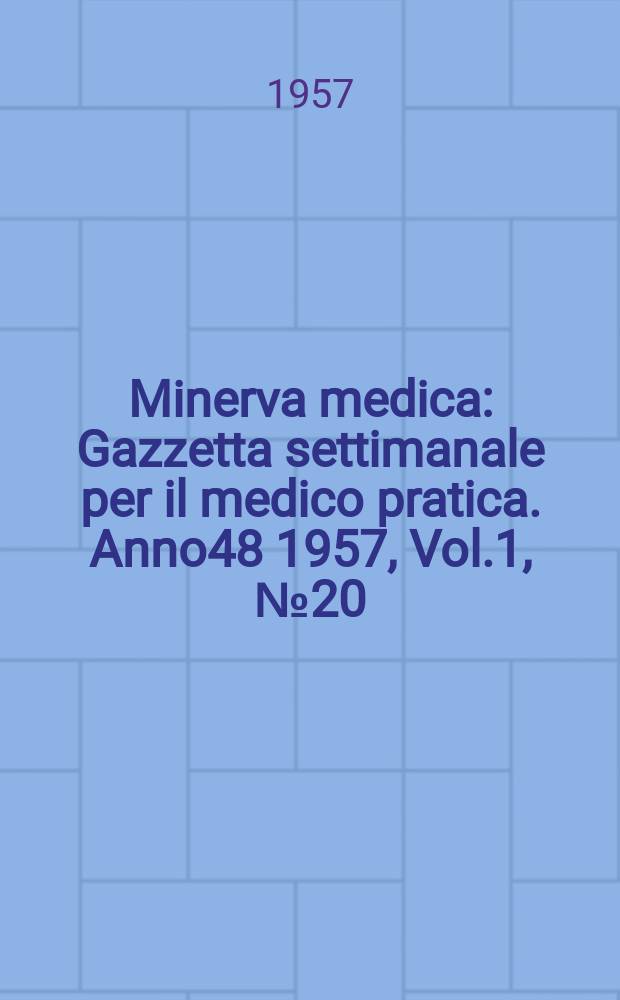 Minerva medica : Gazzetta settimanale per il medico pratica. Anno48 1957, Vol.1, №20