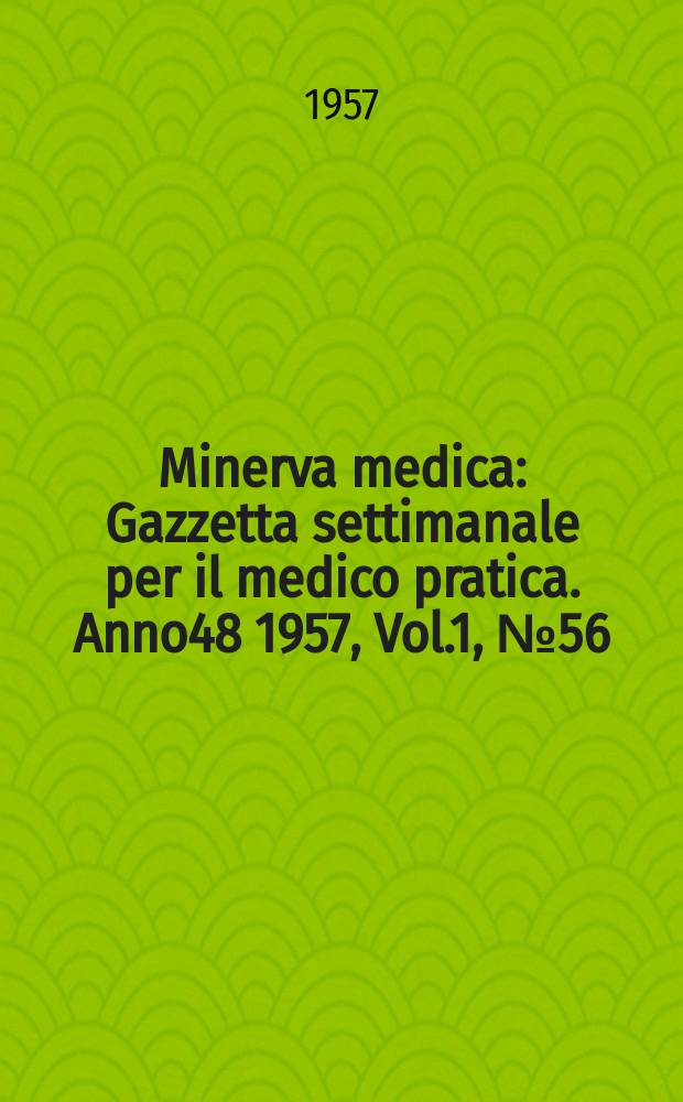 Minerva medica : Gazzetta settimanale per il medico pratica. Anno48 1957, Vol.1, №56