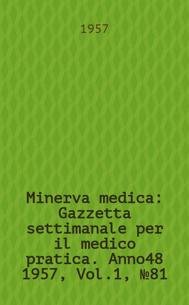 Minerva medica : Gazzetta settimanale per il medico pratica. Anno48 1957, Vol.1, №81
