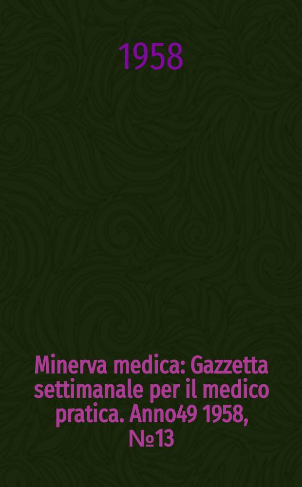 Minerva medica : Gazzetta settimanale per il medico pratica. Anno49 1958, №13