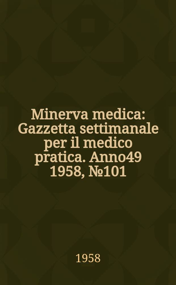 Minerva medica : Gazzetta settimanale per il medico pratica. Anno49 1958, №101