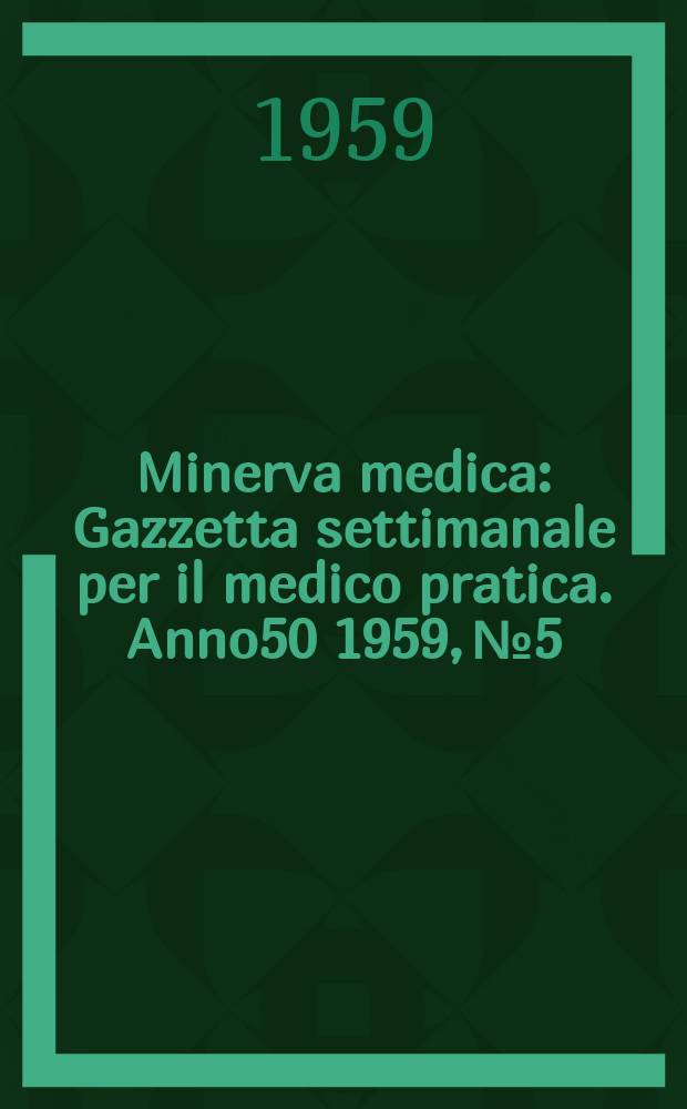Minerva medica : Gazzetta settimanale per il medico pratica. Anno50 1959, №5