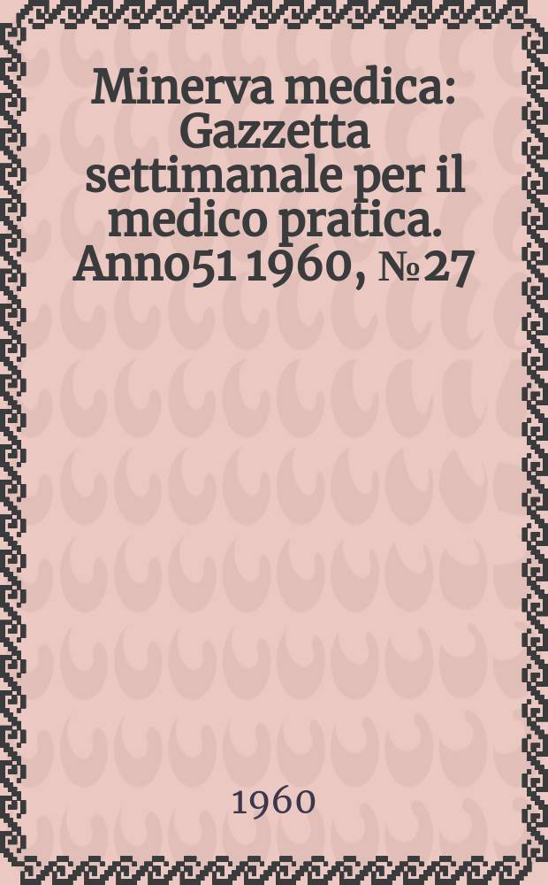 Minerva medica : Gazzetta settimanale per il medico pratica. Anno51 1960, №27
