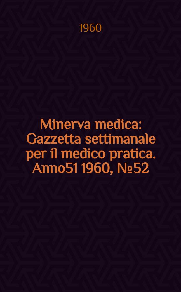 Minerva medica : Gazzetta settimanale per il medico pratica. Anno51 1960, №52