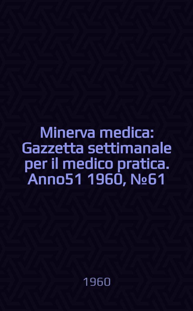 Minerva medica : Gazzetta settimanale per il medico pratica. Anno51 1960, №61