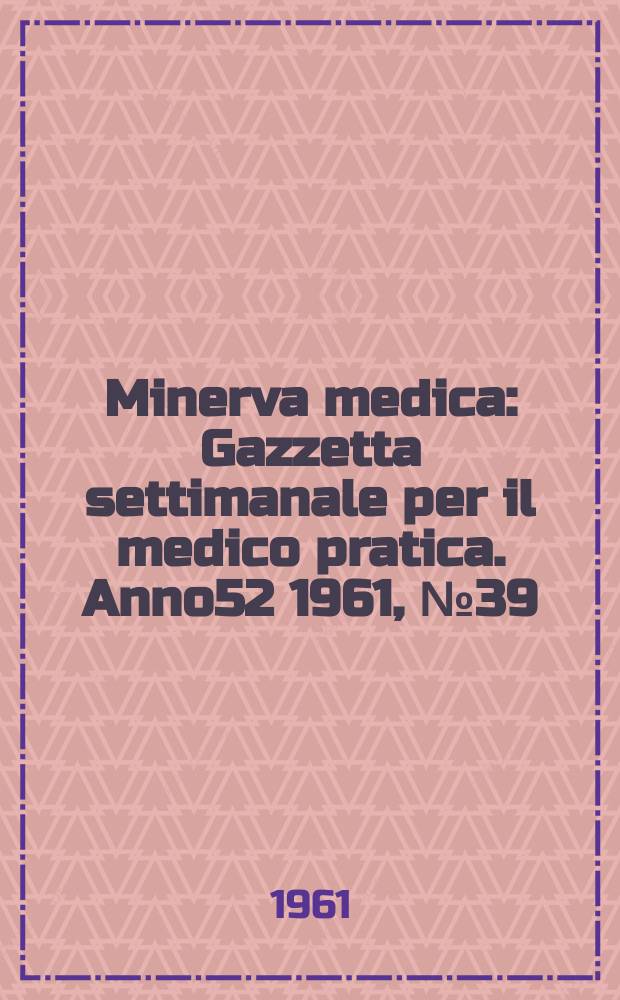 Minerva medica : Gazzetta settimanale per il medico pratica. Anno52 1961, №39