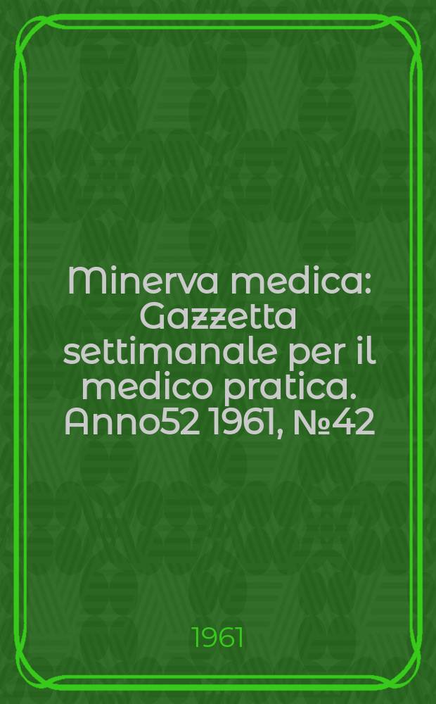 Minerva medica : Gazzetta settimanale per il medico pratica. Anno52 1961, №42