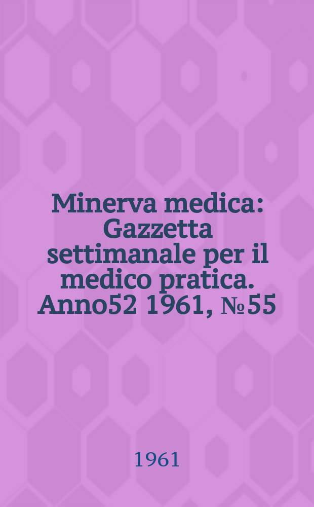 Minerva medica : Gazzetta settimanale per il medico pratica. Anno52 1961, №55