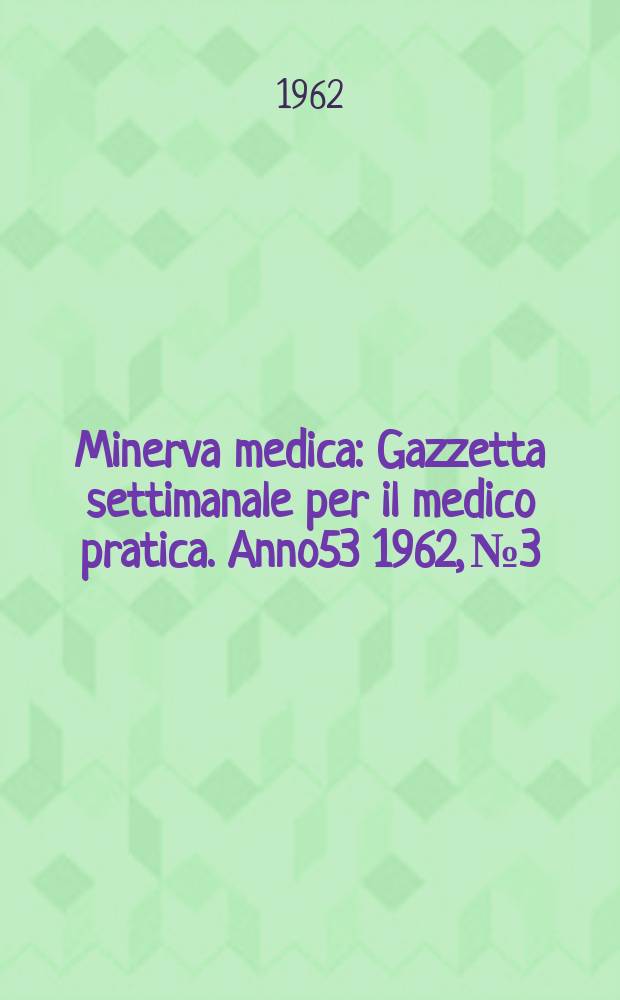 Minerva medica : Gazzetta settimanale per il medico pratica. Anno53 1962, №3