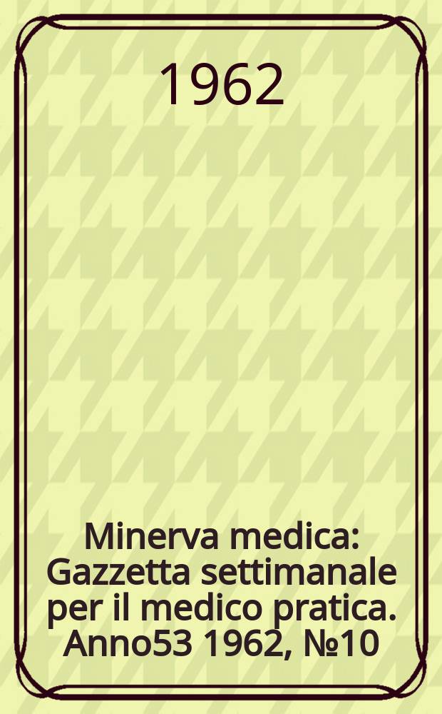 Minerva medica : Gazzetta settimanale per il medico pratica. Anno53 1962, №10