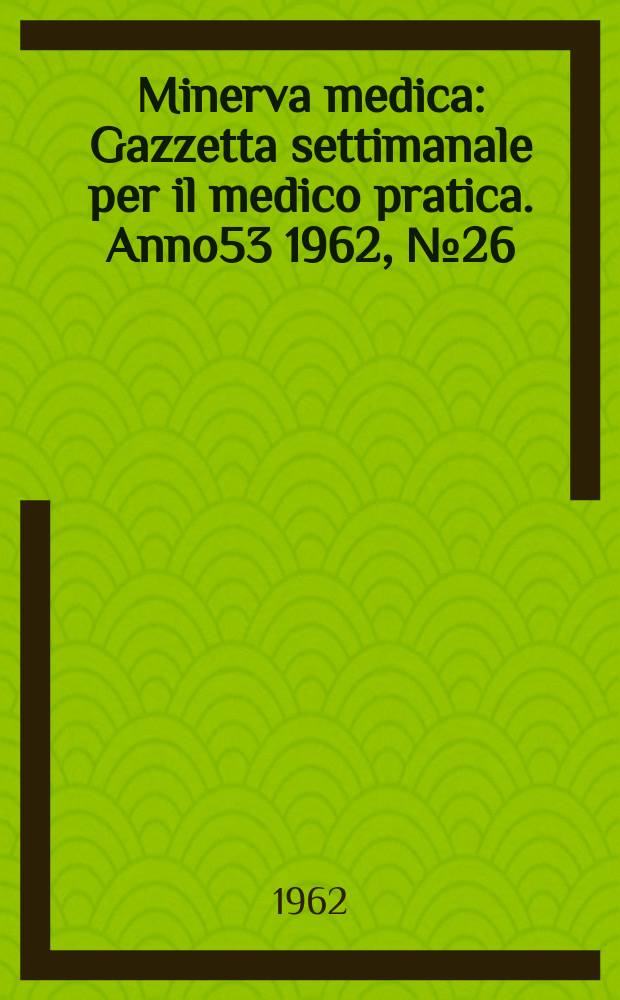 Minerva medica : Gazzetta settimanale per il medico pratica. Anno53 1962, №26