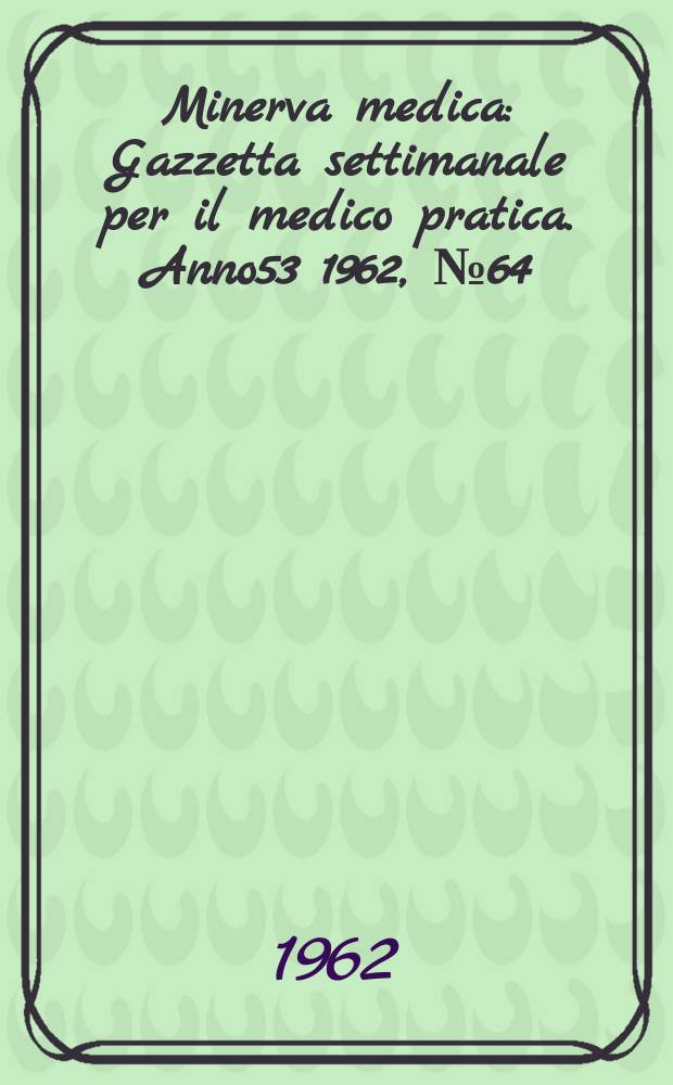 Minerva medica : Gazzetta settimanale per il medico pratica. Anno53 1962, №64