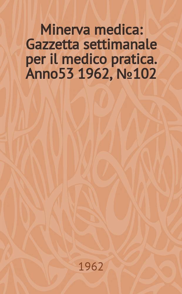Minerva medica : Gazzetta settimanale per il medico pratica. Anno53 1962, №102