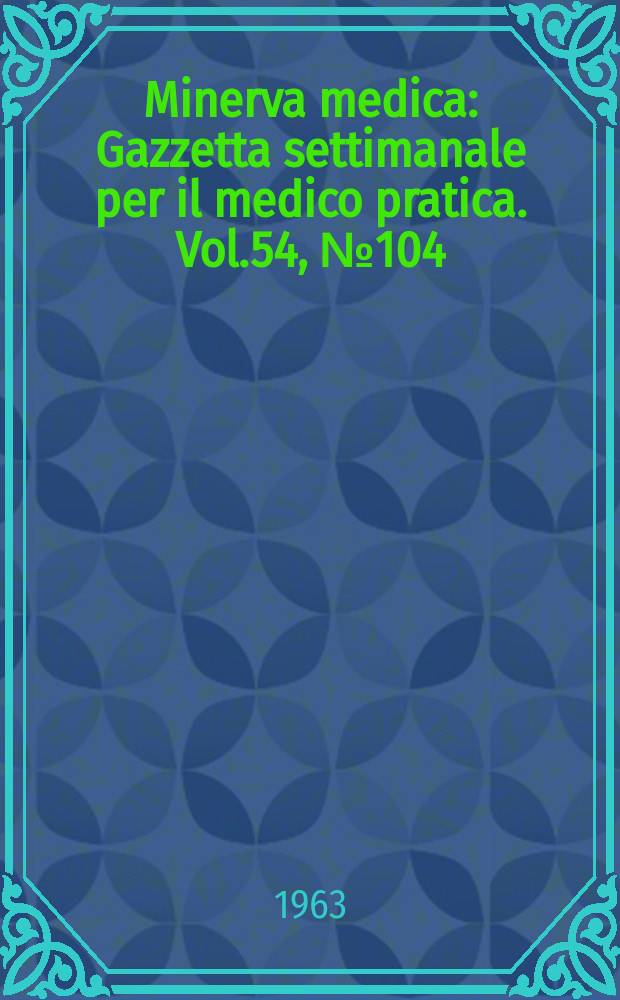 Minerva medica : Gazzetta settimanale per il medico pratica. Vol.54, №104