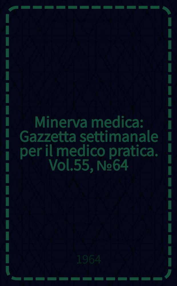 Minerva medica : Gazzetta settimanale per il medico pratica. Vol.55, №64
