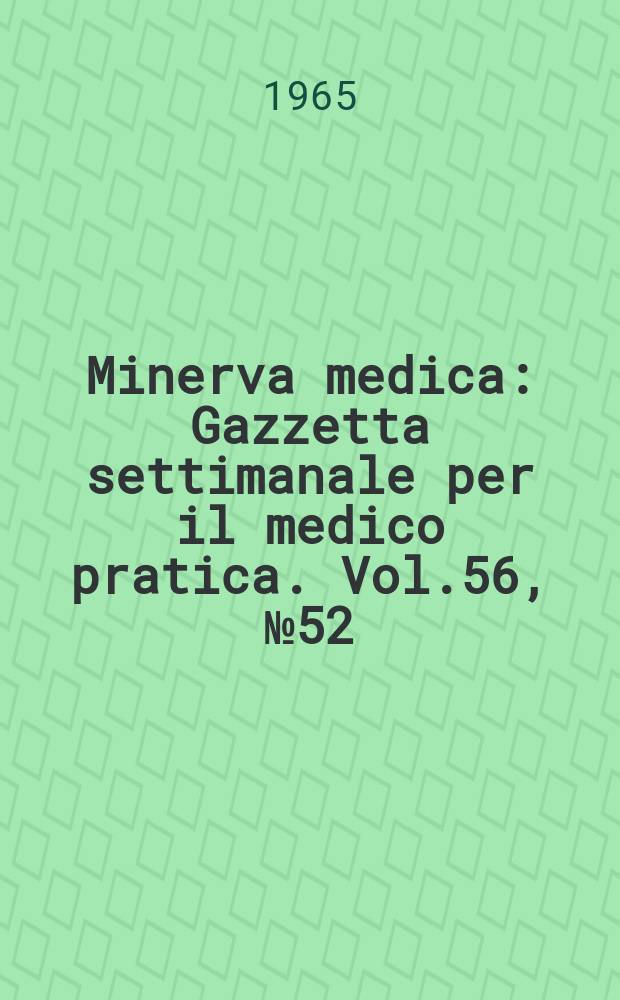 Minerva medica : Gazzetta settimanale per il medico pratica. Vol.56, №52