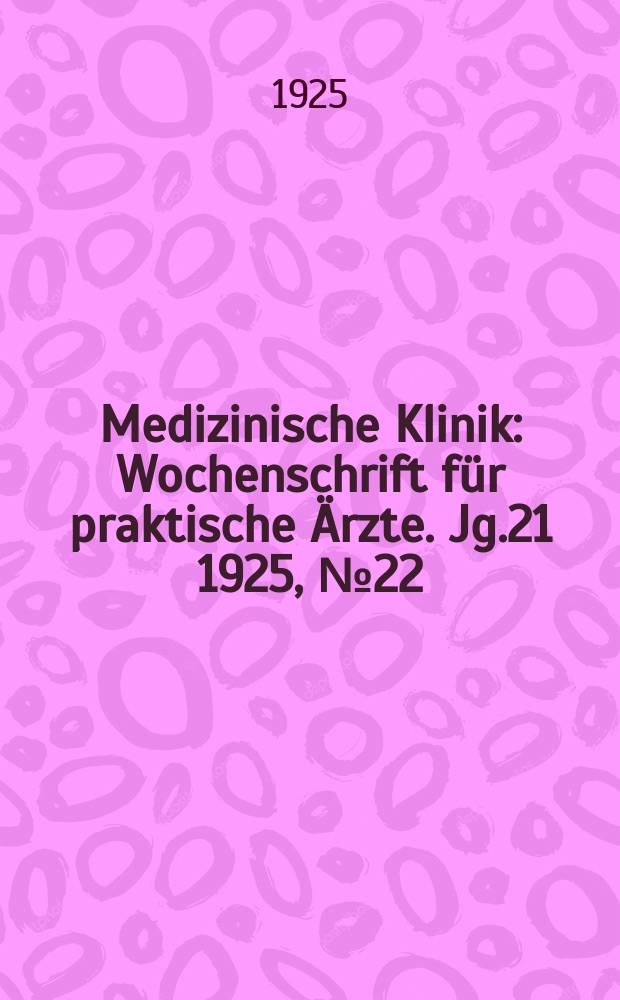 Medizinische Klinik : Wochenschrift für praktische Ärzte. Jg.21 1925, №22(1068)