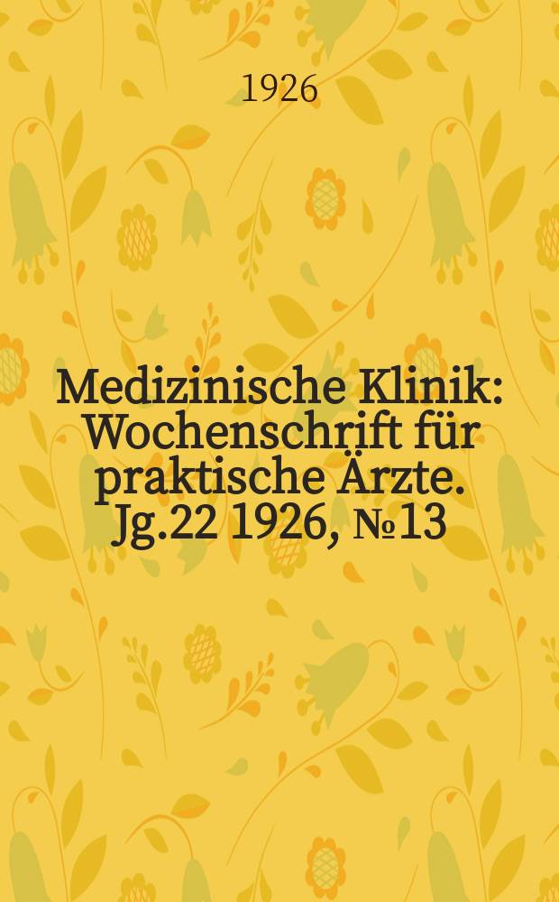 Medizinische Klinik : Wochenschrift f&uuml;r praktische &Auml;rzte. Jg.22 1926, №13(1111)