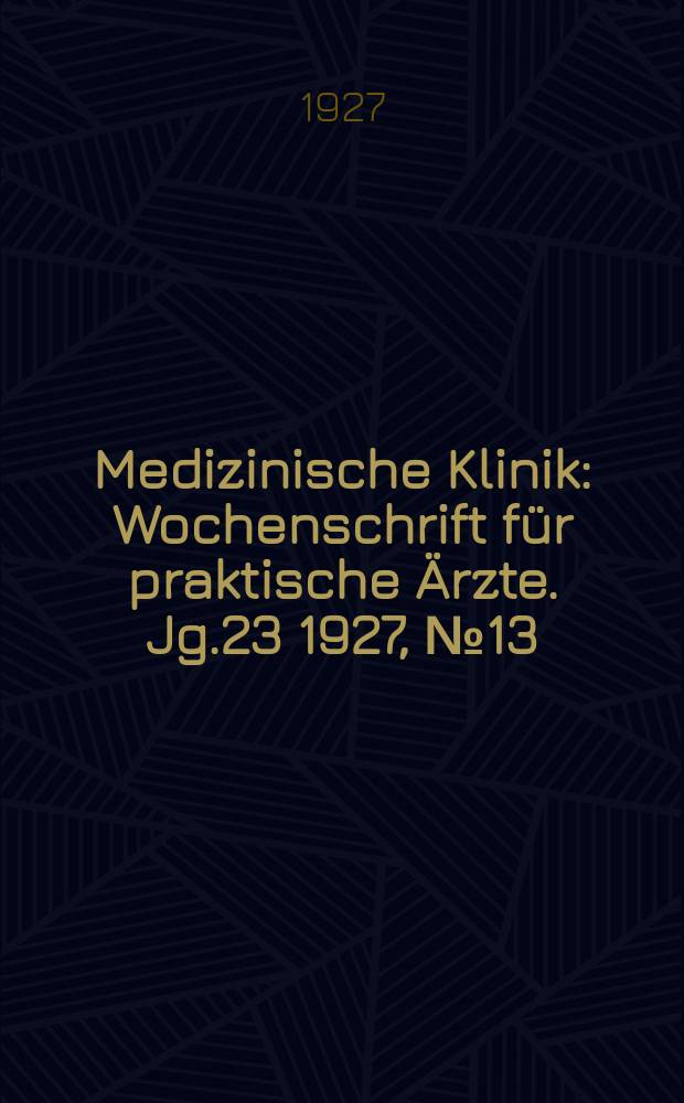 Medizinische Klinik : Wochenschrift für praktische Ärzte. Jg.23 1927, №13(1164)