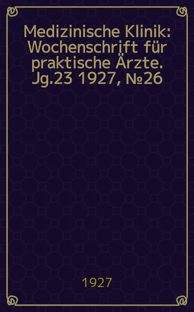 Medizinische Klinik : Wochenschrift für praktische Ärzte. Jg.23 1927, №26(1177)