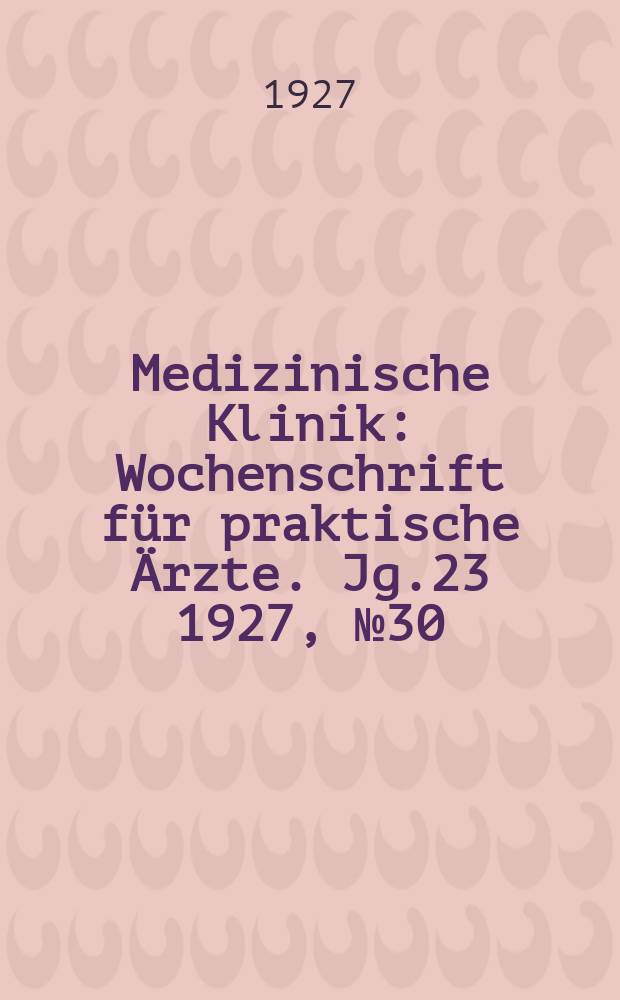 Medizinische Klinik : Wochenschrift f&uuml;r praktische &Auml;rzte. Jg.23 1927, №30(1181)