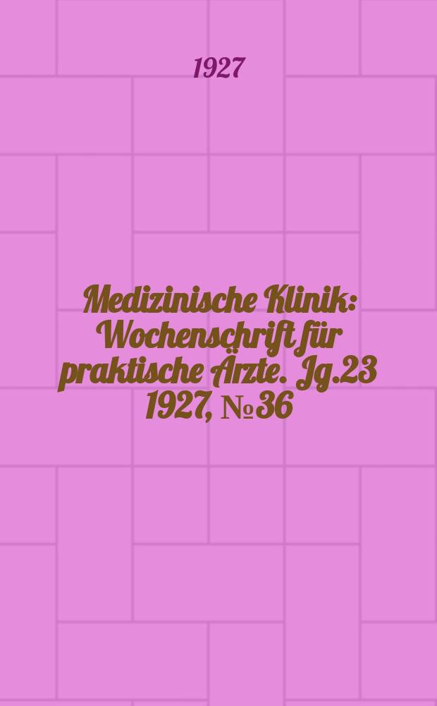 Medizinische Klinik : Wochenschrift für praktische Ärzte. Jg.23 1927, №36(1187)