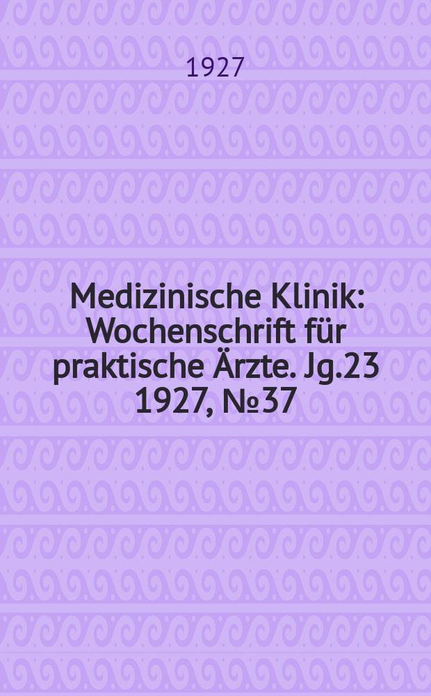 Medizinische Klinik : Wochenschrift für praktische Ärzte. Jg.23 1927, №37(1188)