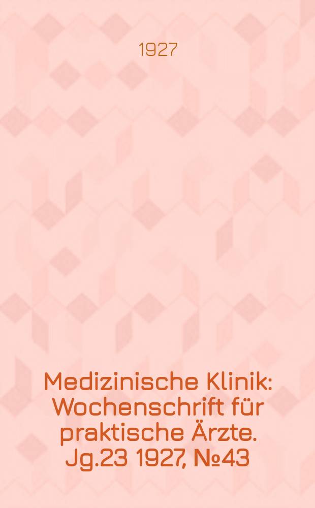 Medizinische Klinik : Wochenschrift für praktische Ärzte. Jg.23 1927, №43(1194)